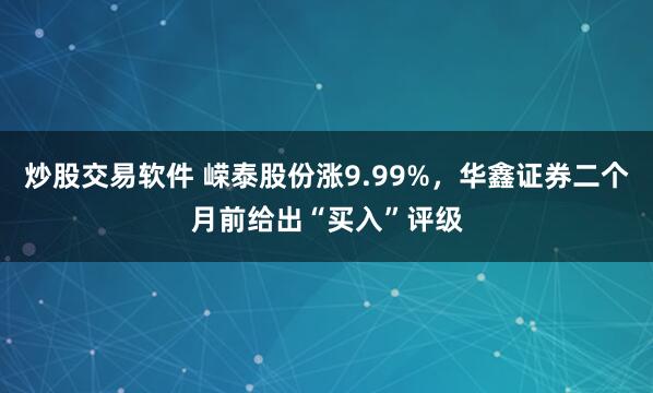 炒股交易软件 嵘泰股份涨9.99%，华鑫证券二个月前给出“买入”评级