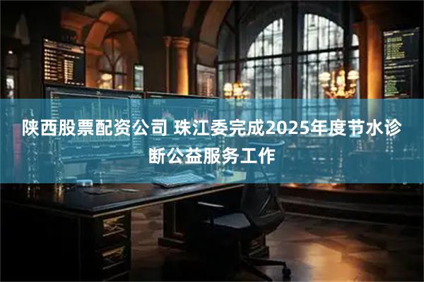 陕西股票配资公司 珠江委完成2025年度节水诊断公益服务工作