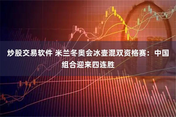 炒股交易软件 米兰冬奥会冰壶混双资格赛：中国组合迎来四连胜