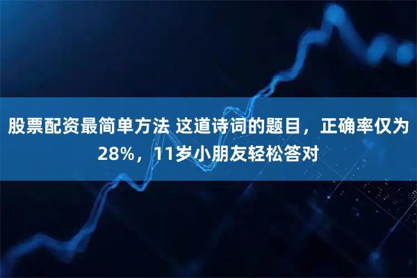 股票配资最简单方法 这道诗词的题目，正确率仅为28%，11岁小朋友轻松答对