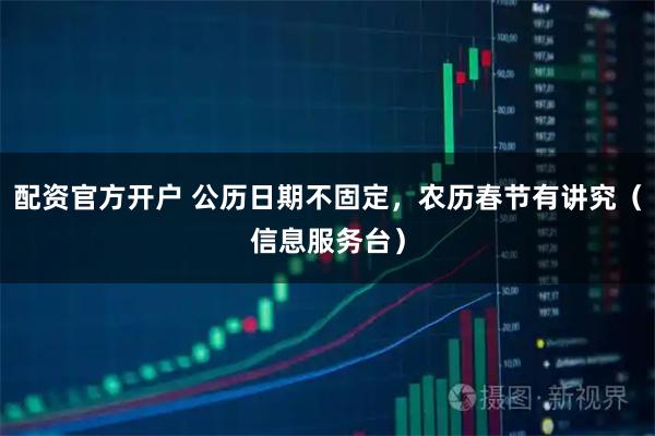配资官方开户 公历日期不固定，农历春节有讲究（信息服务台）
