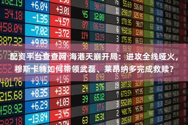 配资平台查查网 海港天崩开局:进攻全线哑火,穆斯卡特如何带领武磊、莱昂纳多完成救赎?