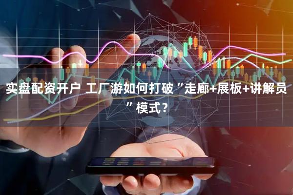 实盘配资开户 工厂游如何打破“走廊+展板+讲解员”模式？