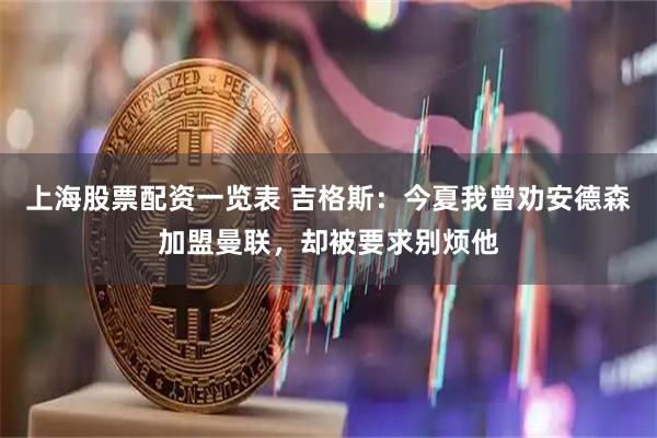 上海股票配资一览表 吉格斯：今夏我曾劝安德森加盟曼联，却被要求别烦他