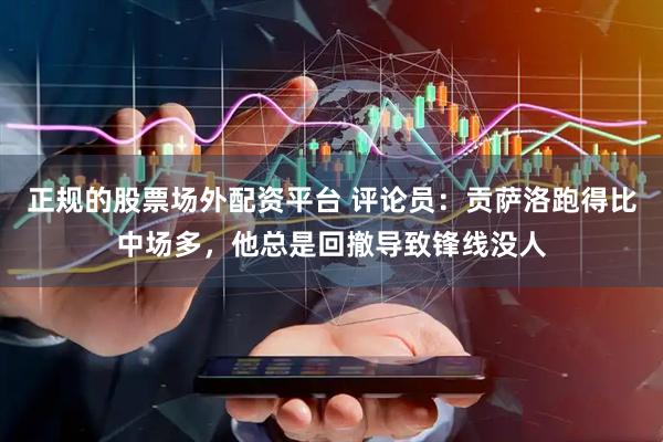 正规的股票场外配资平台 评论员：贡萨洛跑得比中场多，他总是回撤导致锋线没人
