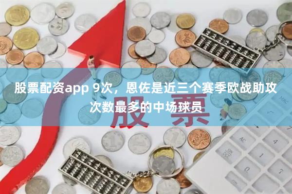 股票配资app 9次，恩佐是近三个赛季欧战助攻次数最多的中场球员